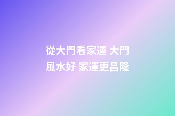 從大門看家運 大門風水好 家運更昌隆